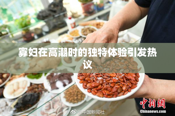 寡妇在高潮时的独特体验引发热议