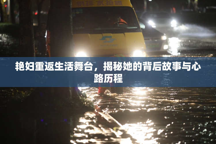艳妇重返生活舞台，揭秘她的背后故事与心路历程