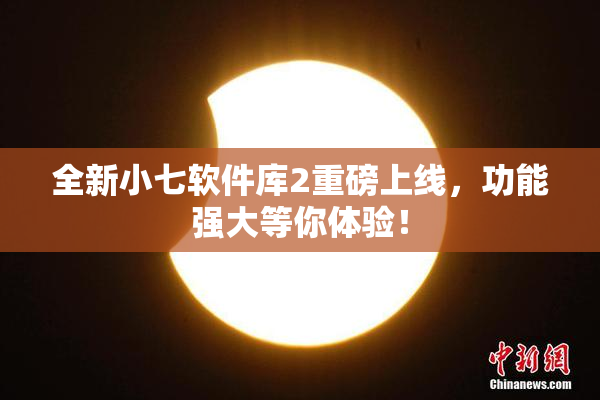全新小七软件库2重磅上线，功能强大等你体验！