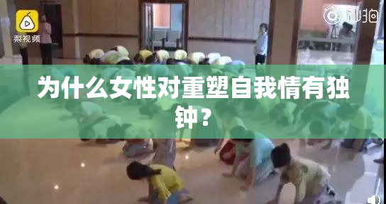 为什么女性对重塑自我情有独钟？