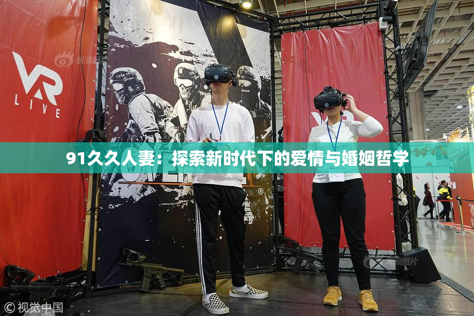91久久人妻：探索新时代下的爱情与婚姻哲学