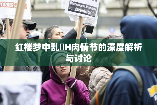 红楼梦中乱婬H肉情节的深度解析与讨论