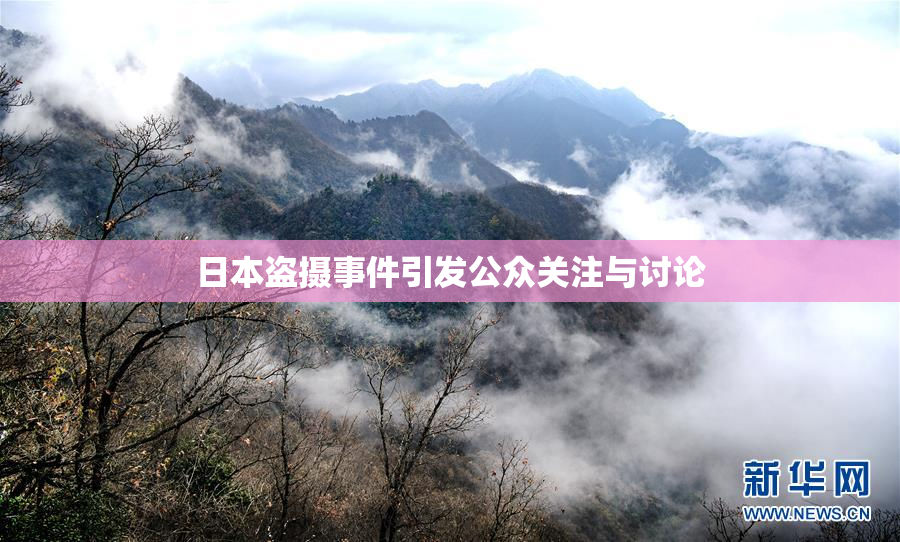 日本盗摄事件引发公众关注与讨论