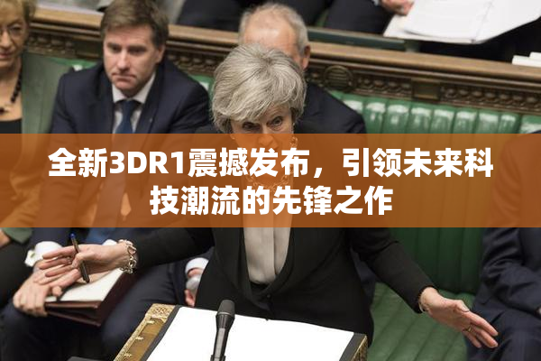 全新3DR1震撼发布，引领未来科技潮流的先锋之作