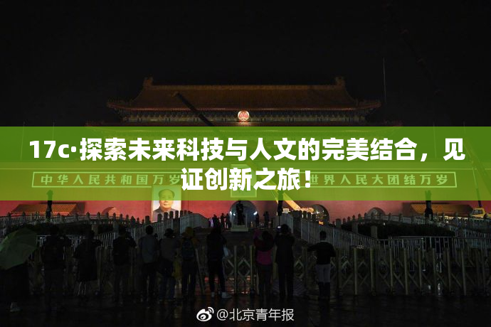17c·探索未来科技与人文的完美结合，见证创新之旅！