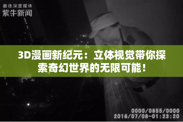 3D漫画新纪元：立体视觉带你探索奇幻世界的无限可能！