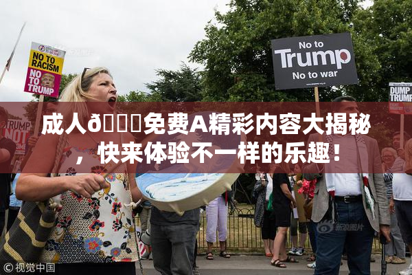 成人🔞免费A精彩内容大揭秘，快来体验不一样的乐趣！