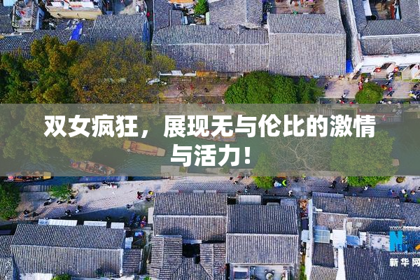 双女疯狂，展现无与伦比的激情与活力！
