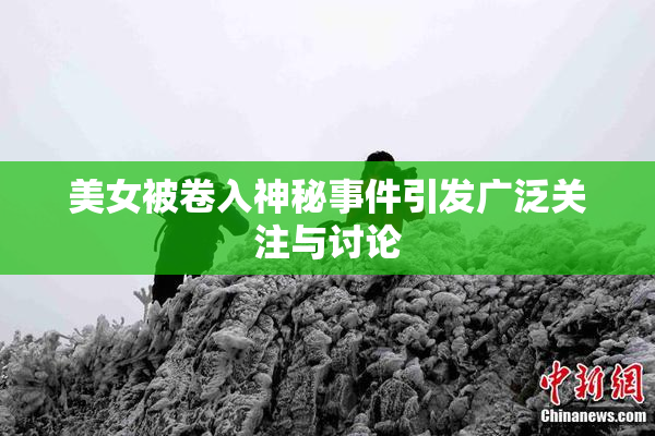美女被卷入神秘事件引发广泛关注与讨论