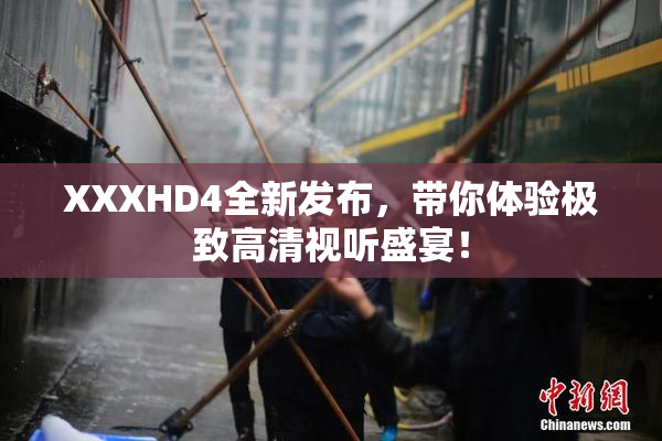 XXXHD4全新发布，带你体验极致高清视听盛宴！
