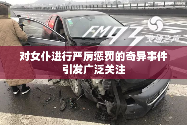 对女仆进行严厉惩罚的奇异事件引发广泛关注