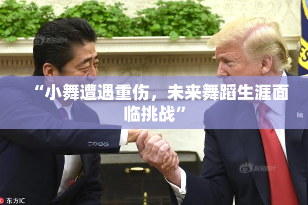 “小舞遭遇重伤，未来舞蹈生涯面临挑战”