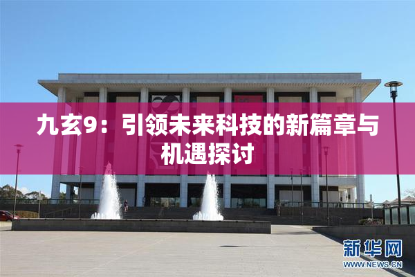 九玄9：引领未来科技的新篇章与机遇探讨