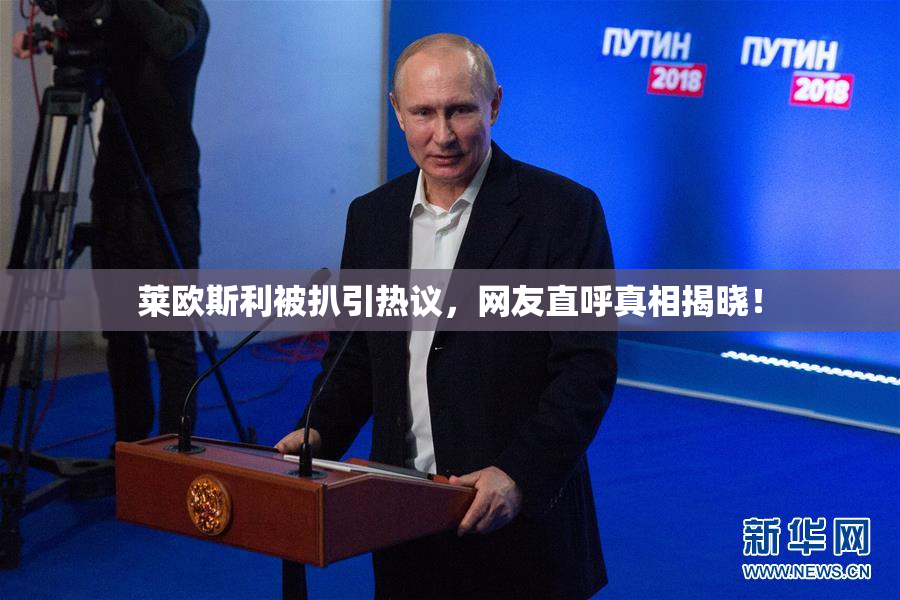 莱欧斯利被扒引热议，网友直呼真相揭晓！