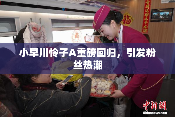 小早川怜子A重磅回归，引发粉丝热潮