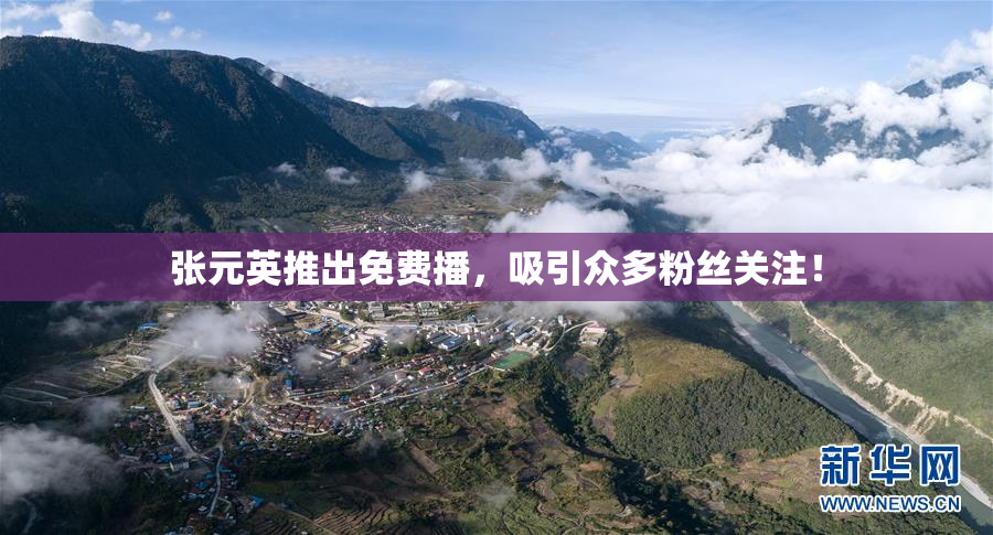 张元英推出免费播，吸引众多粉丝关注！