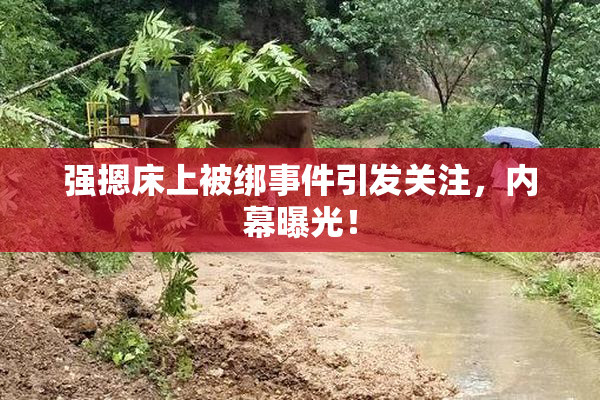 强摁床上被绑事件引发关注，内幕曝光！