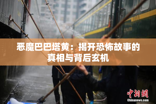 恶魔巴巴塔黄：揭开恐怖故事的真相与背后玄机