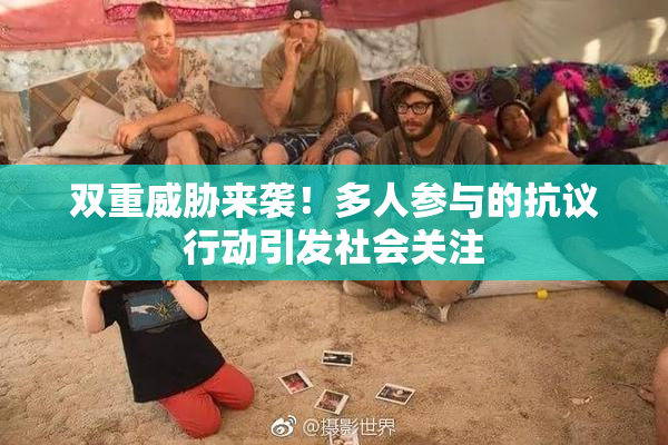 双重威胁来袭！多人参与的抗议行动引发社会关注