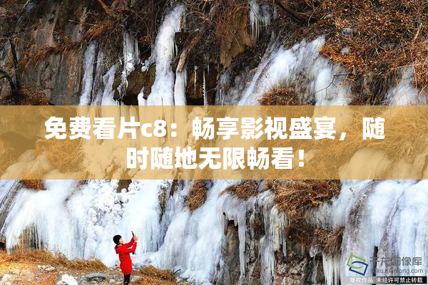 免费看片c8：畅享影视盛宴，随时随地无限畅看！