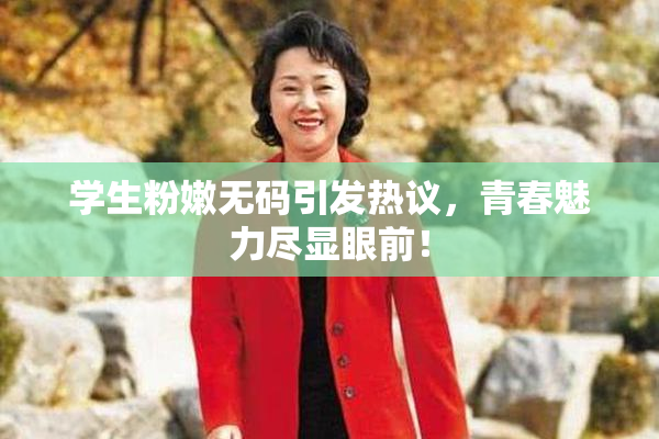 学生粉嫩无码引发热议，青春魅力尽显眼前！