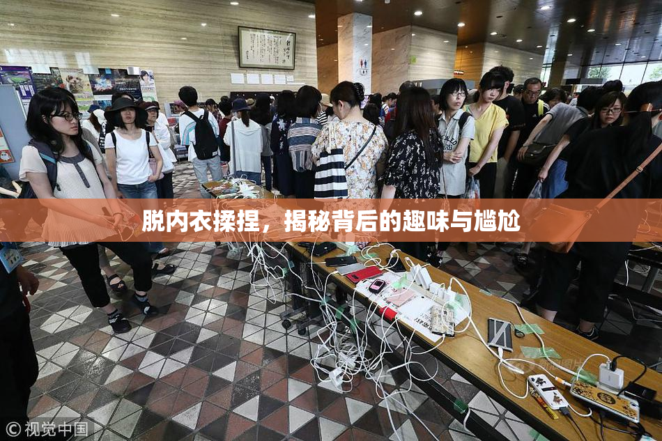 脱内衣揉捏，揭秘背后的趣味与尴尬