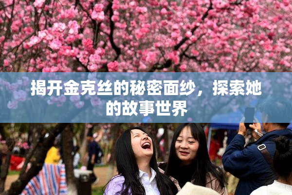 揭开金克丝的秘密面纱，探索她的故事世界