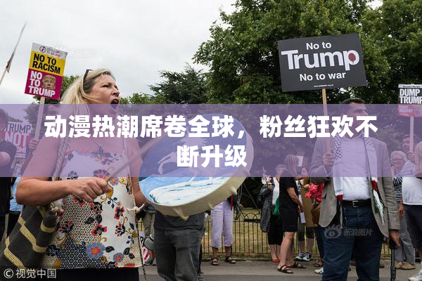 动漫热潮席卷全球，粉丝狂欢不断升级