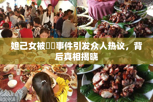 妲己女被❌‌事件引发众人热议，背后真相揭晓