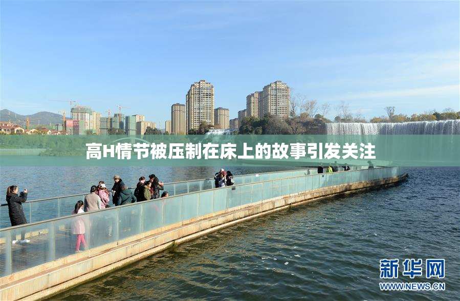 高H情节被压制在床上的故事引发关注