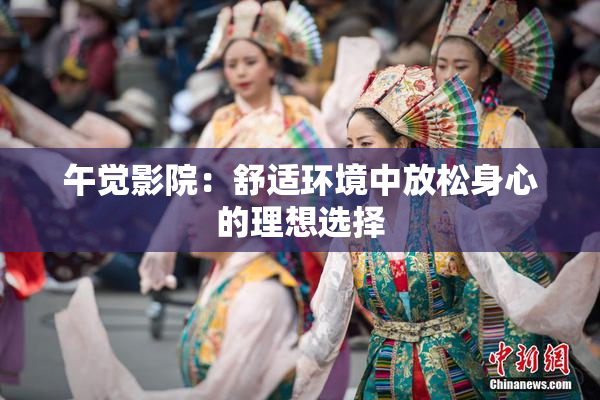 午觉影院：舒适环境中放松身心的理想选择