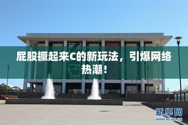 屁股撅起来C的新玩法，引爆网络热潮！