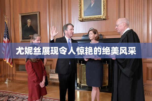 尤妮丝展现令人惊艳的绝美风采