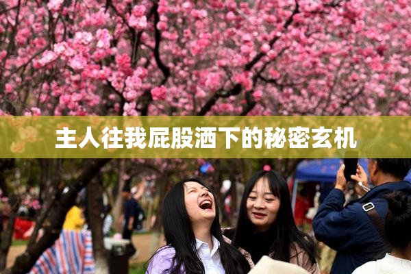 主人往我屁股洒下的秘密玄机