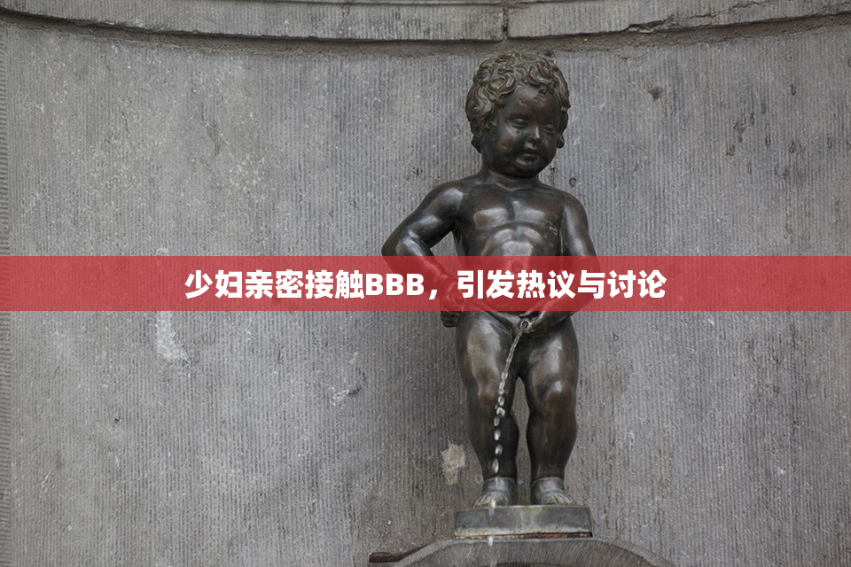少妇亲密接触BBB，引发热议与讨论
