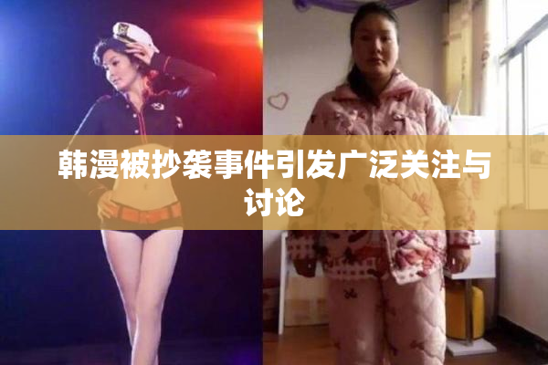 韩漫被抄袭事件引发广泛关注与讨论