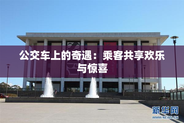 公交车上的奇遇：乘客共享欢乐与惊喜