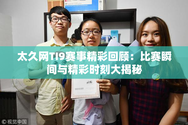 太久网TI9赛事精彩回顾：比赛瞬间与精彩时刻大揭秘