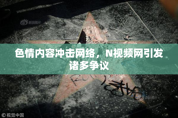色情内容冲击网络，Ν视频网引发诸多争议