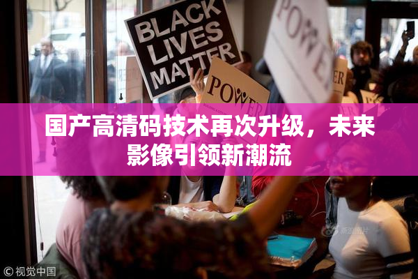 国产高清码技术再次升级，未来影像引领新潮流