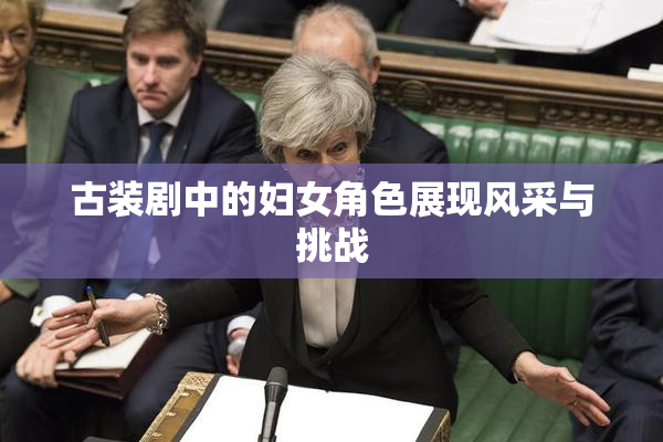 古装剧中的妇女角色展现风采与挑战