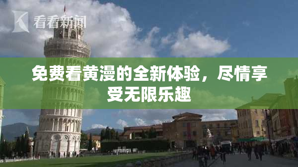 免费看黄漫的全新体验，尽情享受无限乐趣
