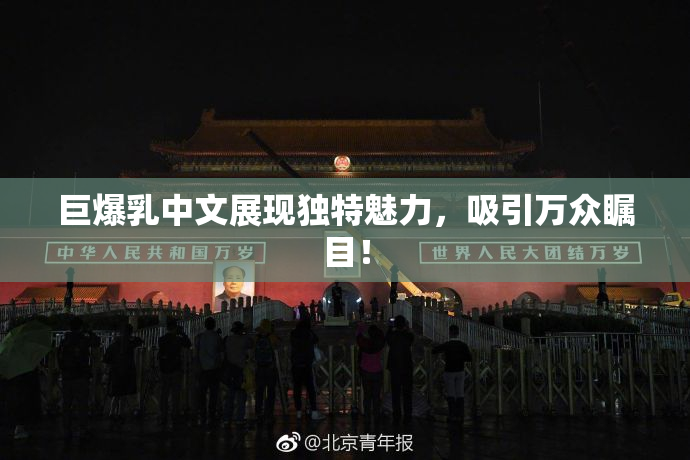 巨爆乳中文展现独特魅力，吸引万众瞩目！