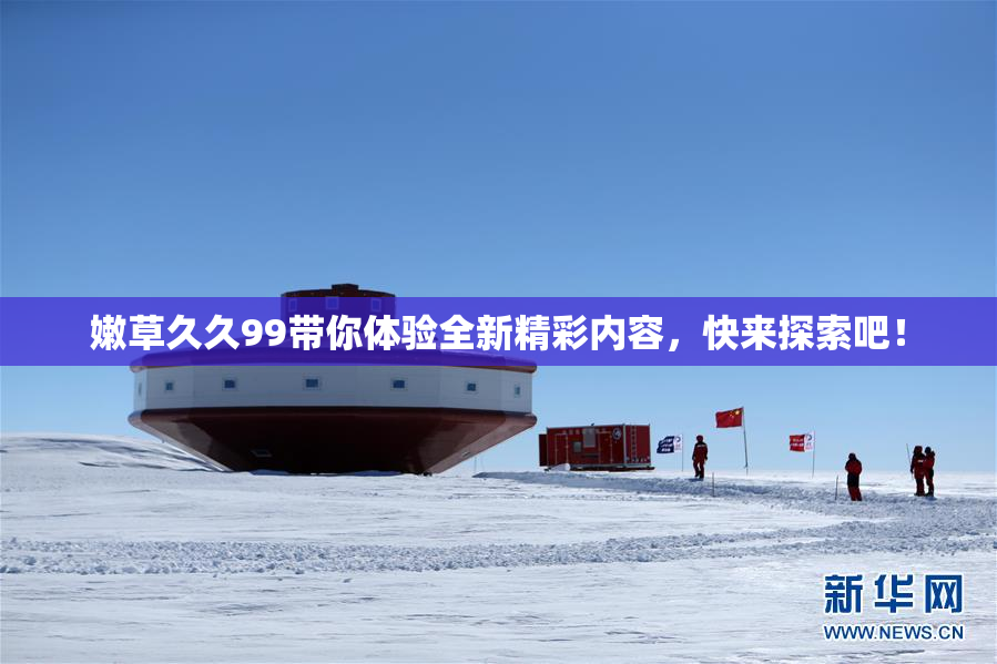 嫩草久久99带你体验全新精彩内容，快来探索吧！