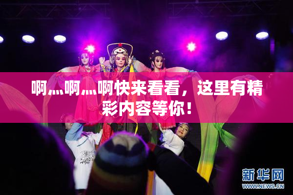啊灬啊灬啊快来看看，这里有精彩内容等你！