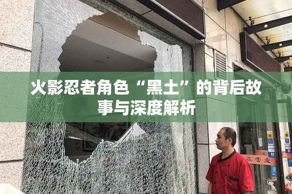 火影忍者角色“黑土”的背后故事与深度解析