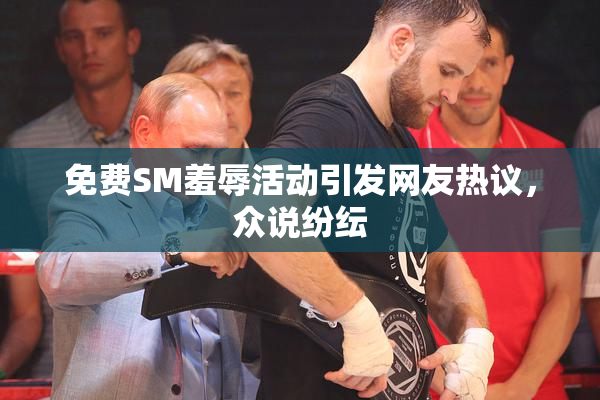 免费SM羞辱活动引发网友热议，众说纷纭