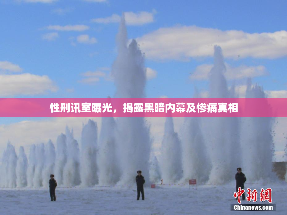 性刑讯室曝光，揭露黑暗内幕及惨痛真相