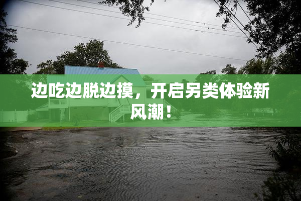 边吃边脱边摸，开启另类体验新风潮！