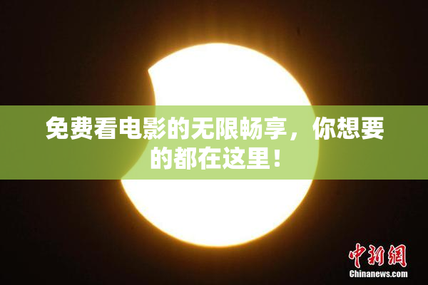 免费看电影的无限畅享，你想要的都在这里！